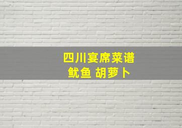 四川宴席菜谱 鱿鱼 胡萝卜